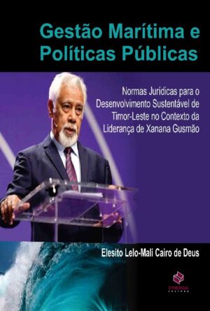 Gestão Marítima e Políticas Públicas: Normas Jurídicas para o Desenvolvimento Sustentável de Timor-Leste no contesto da liderança de Xanana Gusmão